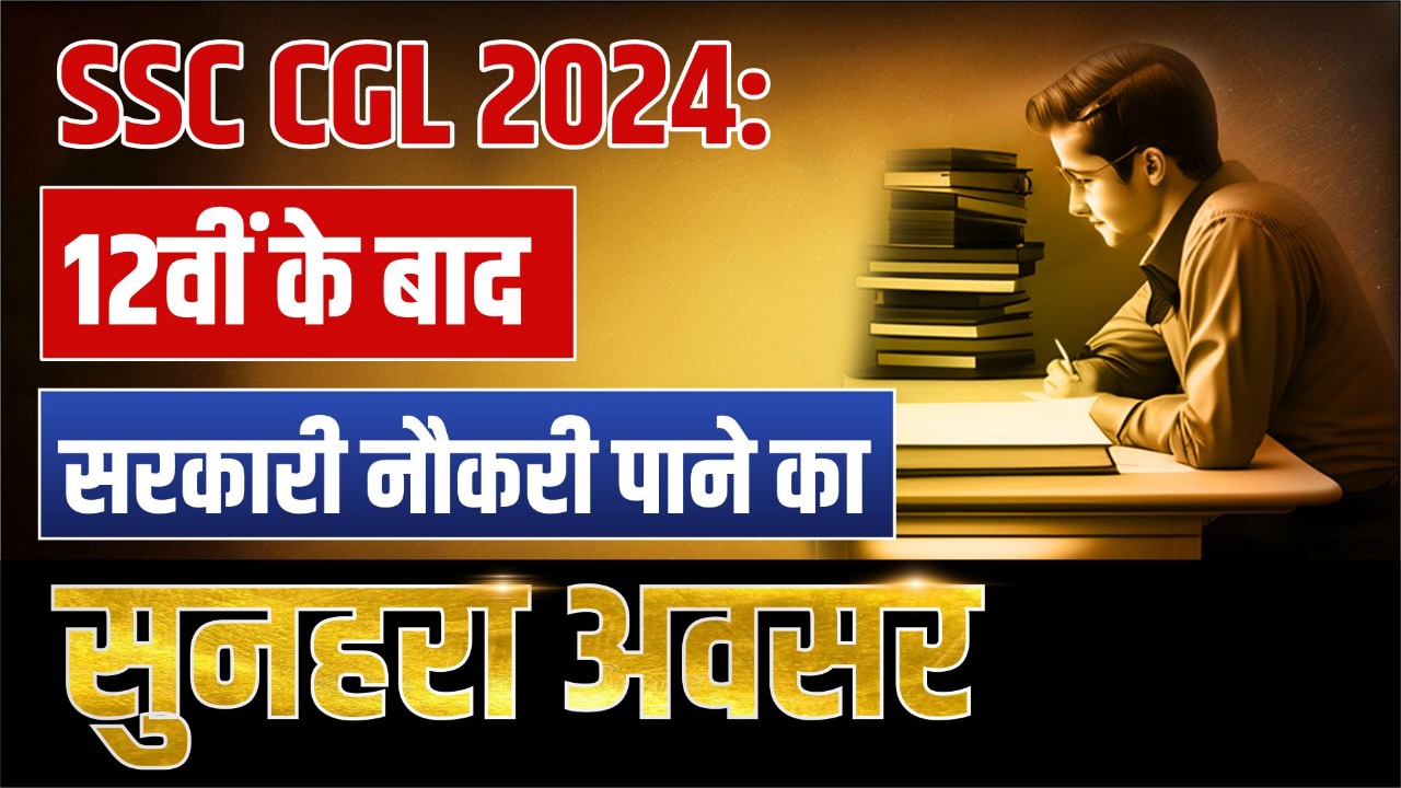 SSC CGL 2024: 12वीं के बाद सरकारी नौकरी पाने का सुनहरा अवसर